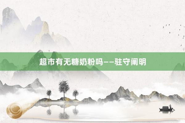 超市有无糖奶粉吗——驻守阐明