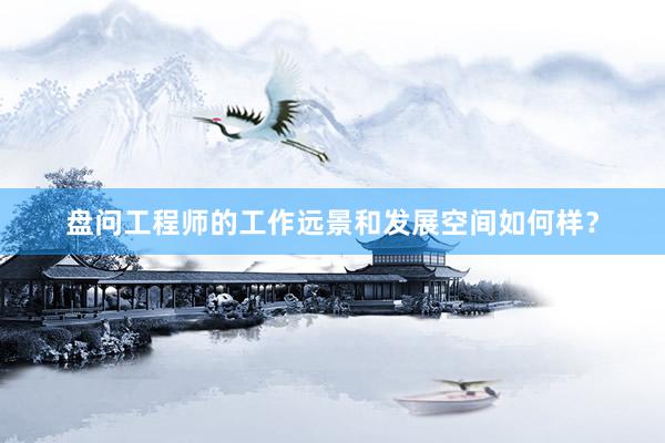 盘问工程师的工作远景和发展空间如何样？