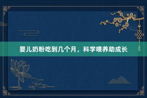 婴儿奶粉吃到几个月，科学喂养助成长