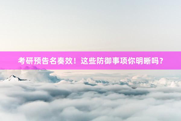考研预告名奏效！这些防御事项你明晰吗？