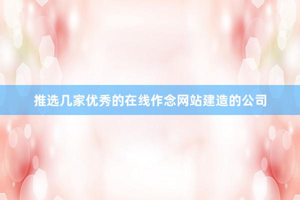 推选几家优秀的在线作念网站建造的公司