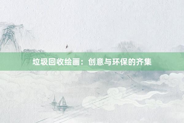 垃圾回收绘画：创意与环保的齐集
