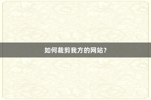 如何裁剪我方的网站？