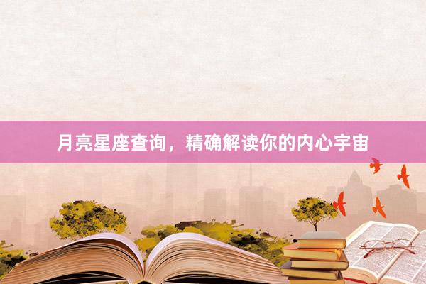 月亮星座查询，精确解读你的内心宇宙