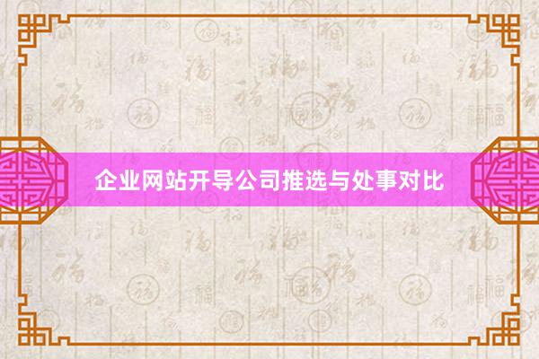 企业网站开导公司推选与处事对比