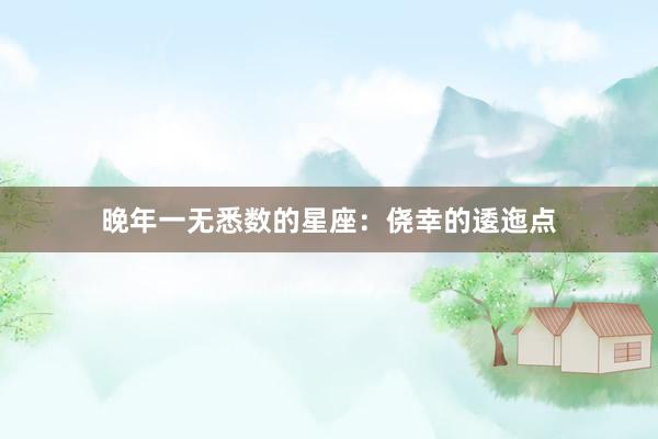 晚年一无悉数的星座：侥幸的逶迤点