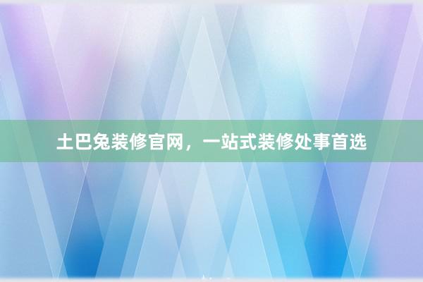 土巴兔装修官网，一站式装修处事首选