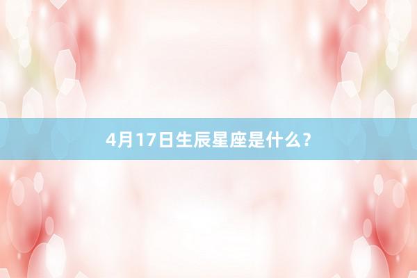 4月17日生辰星座是什么？