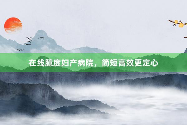 在线臆度妇产病院，简短高效更定心