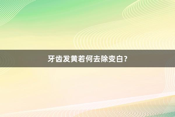 牙齿发黄若何去除变白？