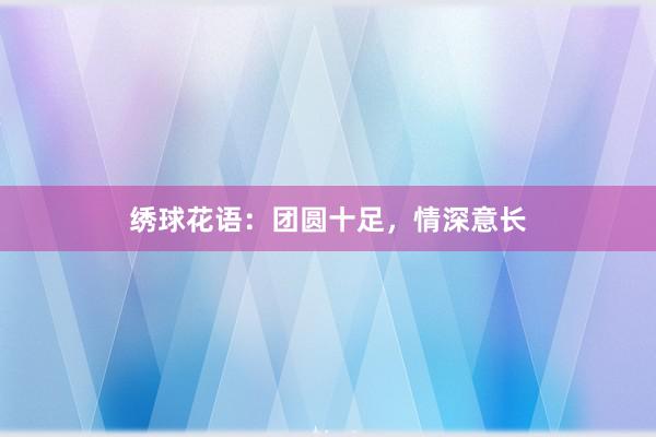 绣球花语：团圆十足，情深意长