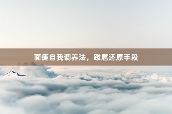 面瘫自我调养法，跋扈还原手段