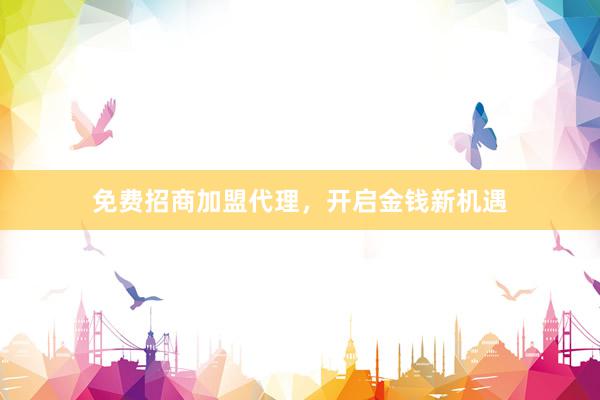 免费招商加盟代理，开启金钱新机遇