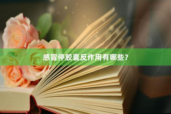 感冒停胶囊反作用有哪些？