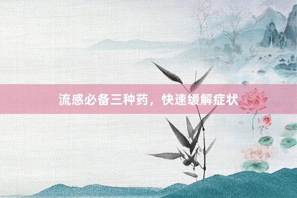 流感必备三种药，快速缓解症状