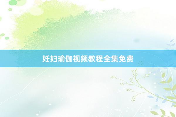 妊妇瑜伽视频教程全集免费