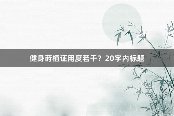 健身莳植证用度若干?20字内标题