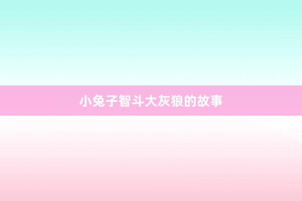 小兔子智斗大灰狼的故事