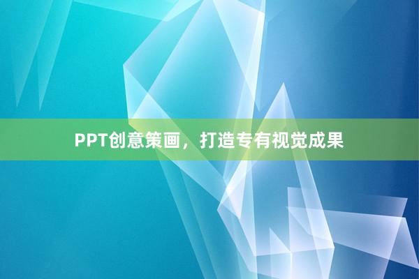 PPT创意策画，打造专有视觉成果