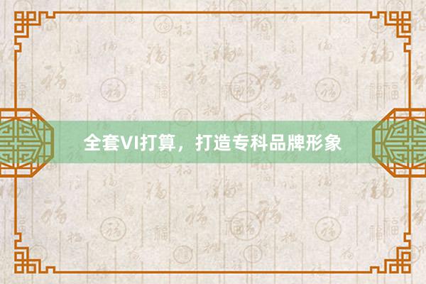 全套VI打算,打造专科品牌形象
